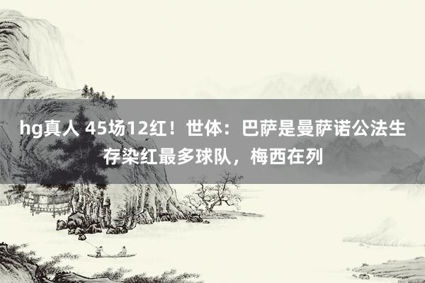 hg真人 45场12红！世体：巴萨是曼萨诺公法生存染红最多球队，梅西在列