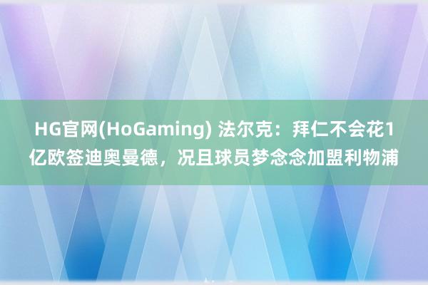 HG官网(HoGaming) 法尔克：拜仁不会花1亿欧签迪奥曼德，况且球员梦念念加盟利物浦