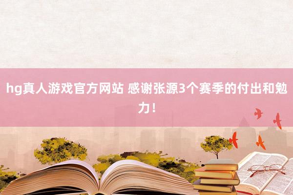 hg真人游戏官方网站 感谢张源3个赛季的付出和勉力！