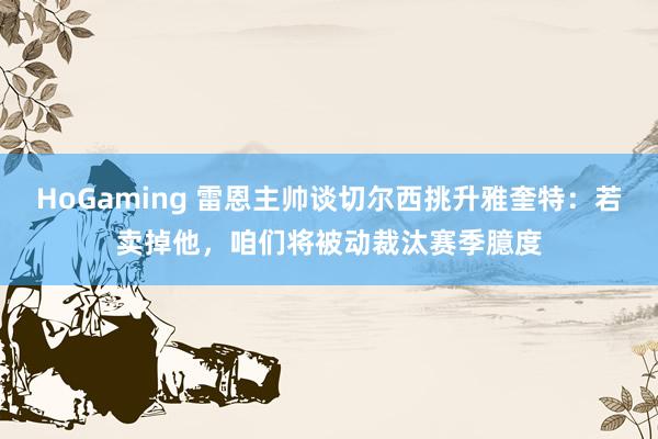 HoGaming 雷恩主帅谈切尔西挑升雅奎特：若卖掉他，咱们将被动裁汰赛季臆度