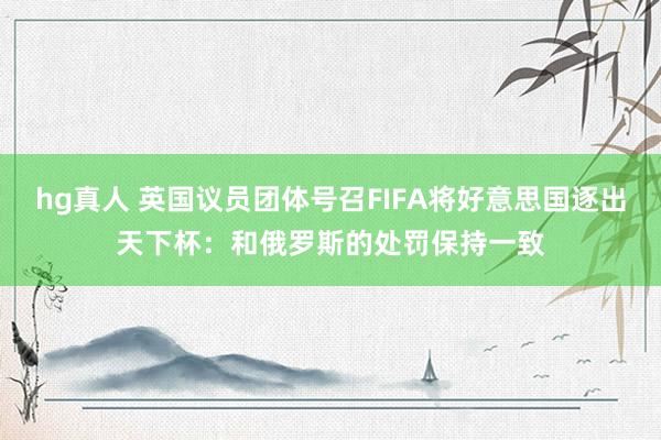 hg真人 英国议员团体号召FIFA将好意思国逐出天下杯：和俄罗斯的处罚保持一致