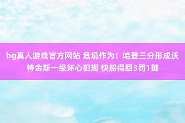 hg真人游戏官方网站 危境作为！哈登三分形成沃特金斯一级坏心犯规 快船得回3罚1掷