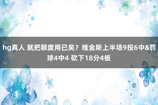 hg真人 就把额度用已矣？维金斯上半场9投6中&罚球4中4 砍下18分4板