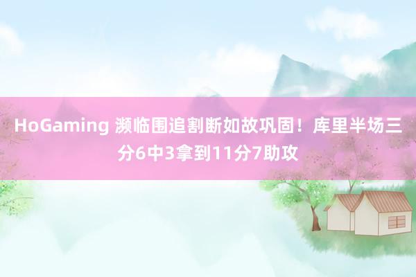 HoGaming 濒临围追割断如故巩固！库里半场三分6中3拿到11分7助攻