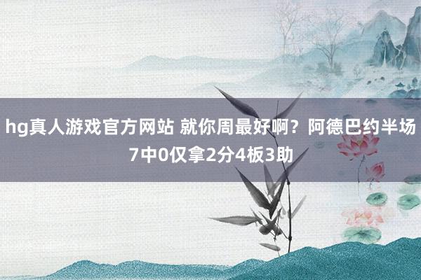hg真人游戏官方网站 就你周最好啊？阿德巴约半场7中0仅拿2分4板3助