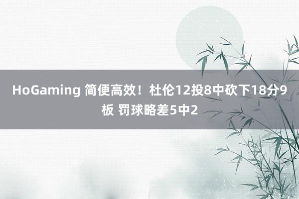 HoGaming 简便高效！杜伦12投8中砍下18分9板 罚球略差5中2