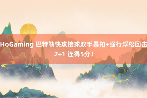 HoGaming 巴特勒快攻接球双手暴扣+强行浮松回击2+1 连得5分！