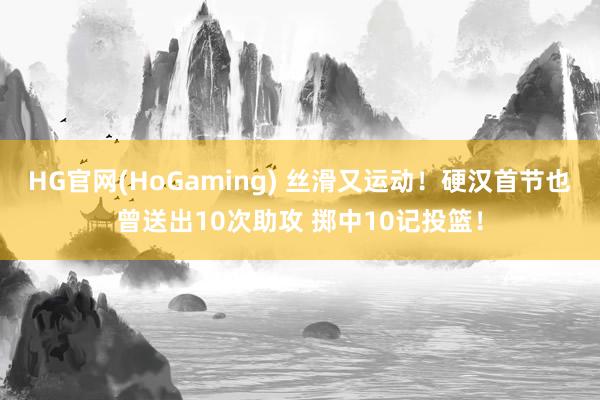 HG官网(HoGaming) 丝滑又运动！硬汉首节也曾送出10次助攻 掷中10记投篮！
