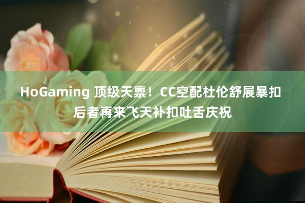 HoGaming 顶级天禀！CC空配杜伦舒展暴扣 后者再来飞天补扣吐舌庆祝