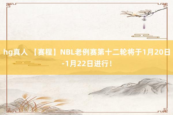 hg真人 【赛程】NBL老例赛第十二轮将于1月20日-1月22日进行！