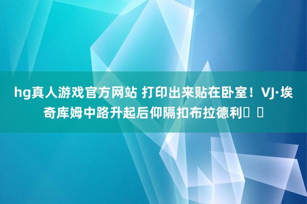 hg真人游戏官方网站 打印出来贴在卧室！VJ·埃奇库姆中路升起后仰隔扣布拉德利☠️