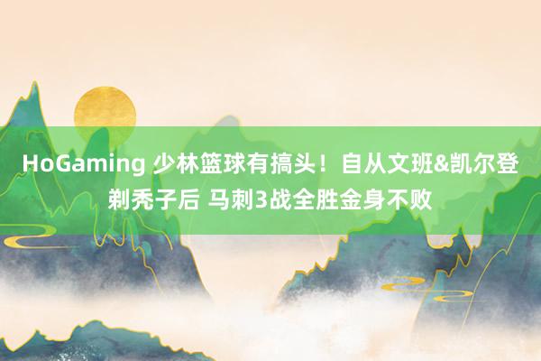 HoGaming 少林篮球有搞头！自从文班&凯尔登剃秃子后 马刺3战全胜金身不败