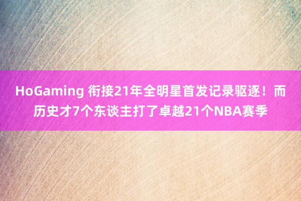 HoGaming 衔接21年全明星首发记录驱逐！而历史才7个东谈主打了卓越21个NBA赛季