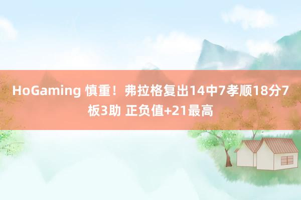 HoGaming 慎重！弗拉格复出14中7孝顺18分7板3助 正负值+21最高