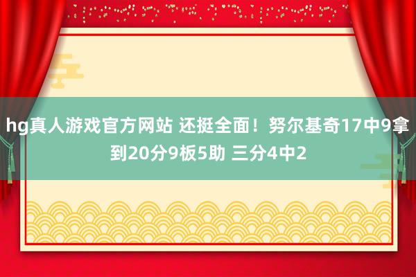 hg真人游戏官方网站 还挺全面！努尔基奇17中9拿到20分9板5助 三分4中2