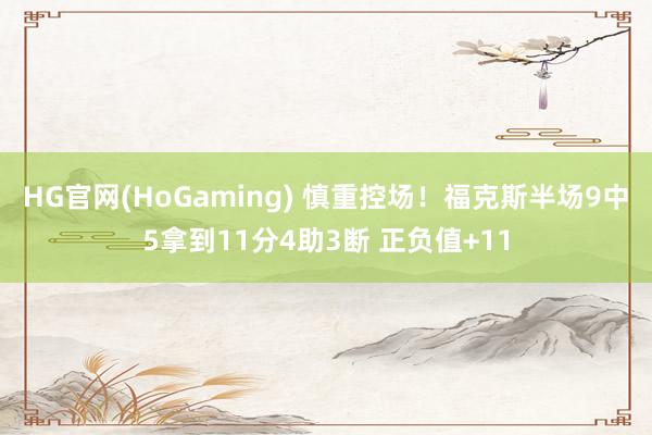 HG官网(HoGaming) 慎重控场！福克斯半场9中5拿到11分4助3断 正负值+11