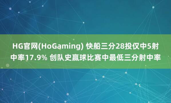 HG官网(HoGaming) 快船三分28投仅中5射中率17.9% 创队史赢球比赛中最低三分射中率