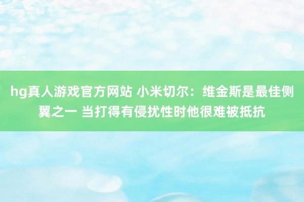 hg真人游戏官方网站 小米切尔：维金斯是最佳侧翼之一 当打得有侵扰性时他很难被抵抗