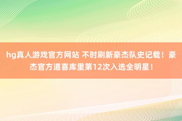 hg真人游戏官方网站 不时刷新豪杰队史记载！豪杰官方道喜库里第12次入选全明星！