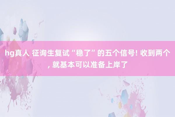 hg真人 征询生复试“稳了”的五个信号! 收到两个, 就基本可以准备上岸了