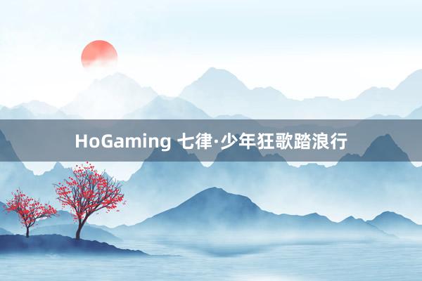 HoGaming 七律·少年狂歌踏浪行