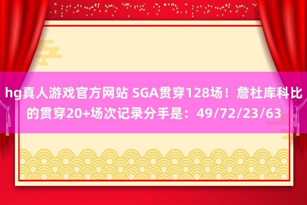 hg真人游戏官方网站 SGA贯穿128场！詹杜库科比的贯穿20+场次记录分手是：49/72/23/63