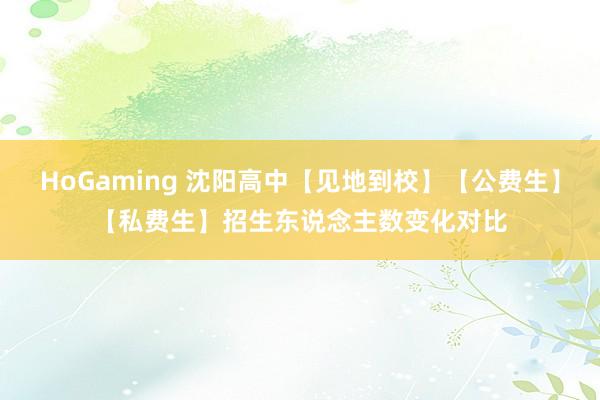 HoGaming 沈阳高中【见地到校】【公费生】【私费生】招生东说念主数变化对比