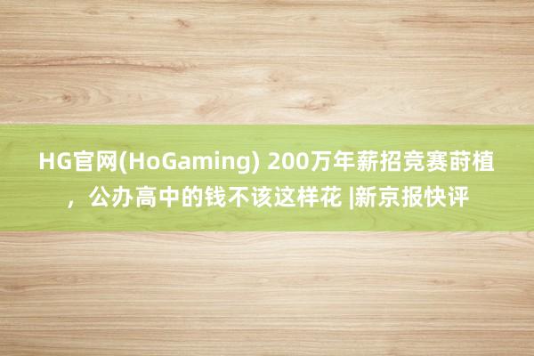 HG官网(HoGaming) 200万年薪招竞赛莳植，公办高中的钱不该这样花 |新京报快评