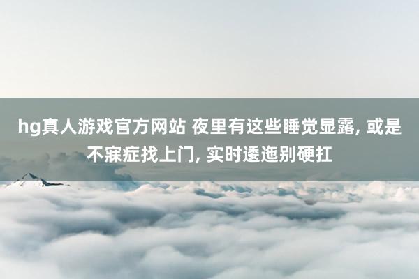 hg真人游戏官方网站 夜里有这些睡觉显露, 或是不寐症找上门, 实时逶迤别硬扛