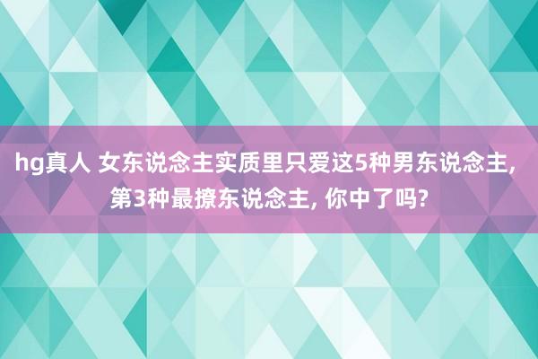 hg真人 女东说念主实质里只爱这5种男东说念主, 第3种最撩东说念主, 你中了吗?