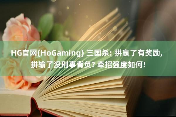HG官网(HoGaming) 三国杀: 拼赢了有奖励, 拼输了没刑事背负? 牵招强度如何!