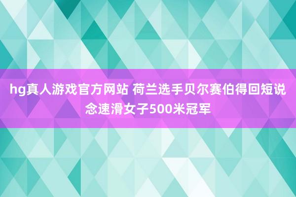 hg真人游戏官方网站 荷兰选手贝尔赛伯得回短说念速滑女子500米冠军