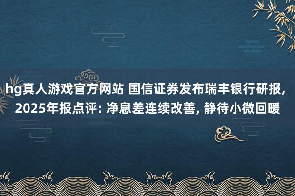 hg真人游戏官方网站 国信证券发布瑞丰银行研报, 2025年报点评: 净息差连续改善, 静待小微回暖