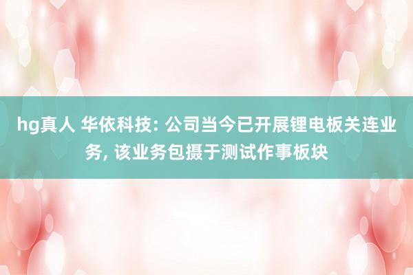 hg真人 华依科技: 公司当今已开展锂电板关连业务, 该业务包摄于测试作事板块