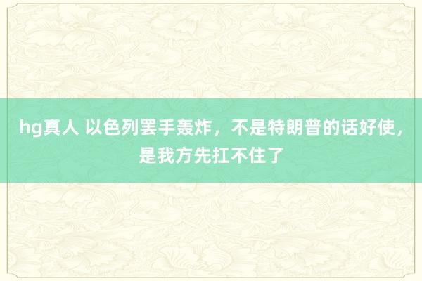 hg真人 以色列罢手轰炸，不是特朗普的话好使，是我方先扛不住了