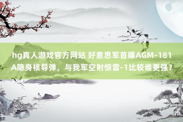hg真人游戏官方网站 好意思军首曝AGM-181A隐身核导弹，与我军空射惊雷-1比较谁更强？