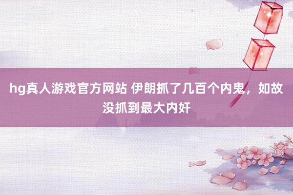 hg真人游戏官方网站 伊朗抓了几百个内鬼，如故没抓到最大内奸
