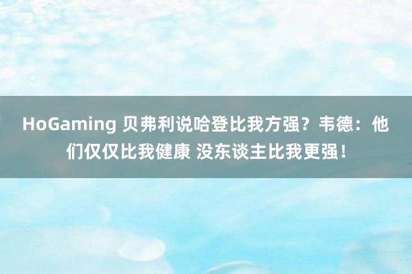 HoGaming 贝弗利说哈登比我方强？韦德：他们仅仅比我健康 没东谈主比我更强！