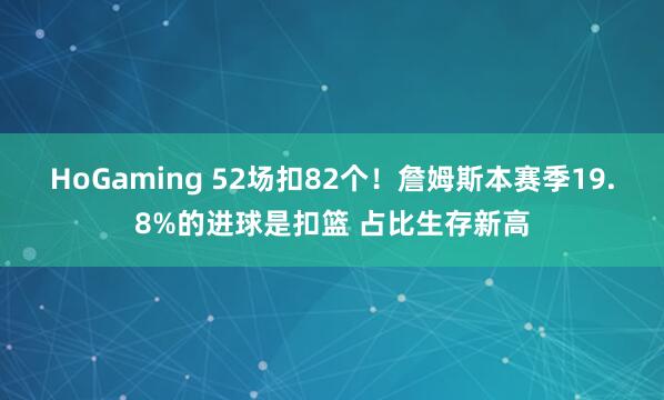 HoGaming 52场扣82个！詹姆斯本赛季19.8%的进球是扣篮 占比生存新高