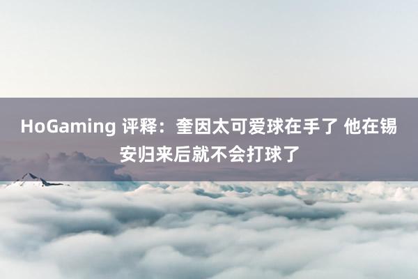 HoGaming 评释：奎因太可爱球在手了 他在锡安归来后就不会打球了