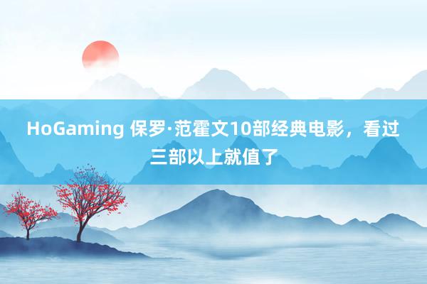 HoGaming 保罗·范霍文10部经典电影，看过三部以上就值了
