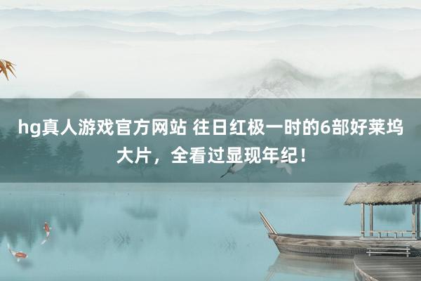 hg真人游戏官方网站 往日红极一时的6部好莱坞大片，全看过显现年纪！