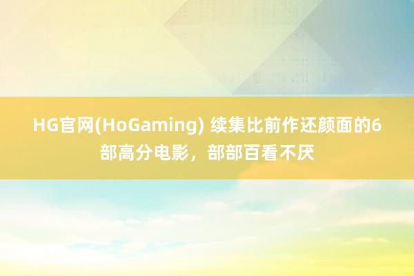 HG官网(HoGaming) 续集比前作还颜面的6部高分电影，部部百看不厌