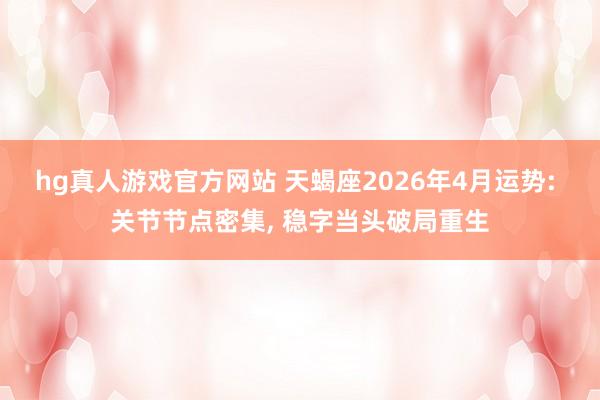 hg真人游戏官方网站 天蝎座2026年4月运势: 关节节点密集, 稳字当头破局重生