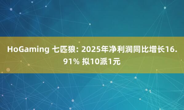 HoGaming 七匹狼: 2025年净利润同比增长16.91% 拟10派1元
