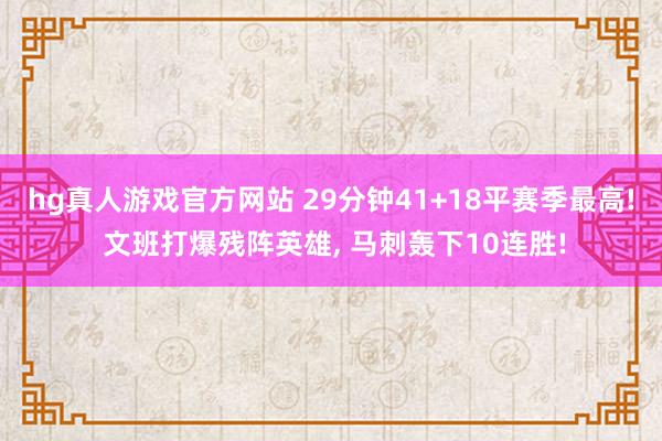 hg真人游戏官方网站 29分钟41+18平赛季最高! 文班打爆残阵英雄, 马刺轰下10连胜!