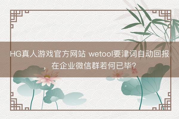 HG真人游戏官方网站 wetool要津词自动回报，在企业微信群若何已毕?