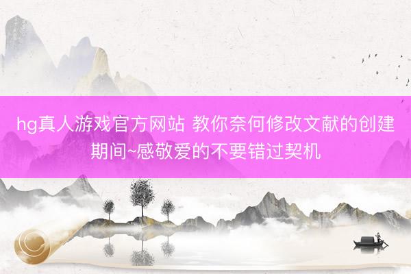 hg真人游戏官方网站 教你奈何修改文献的创建期间~感敬爱的不要错过契机