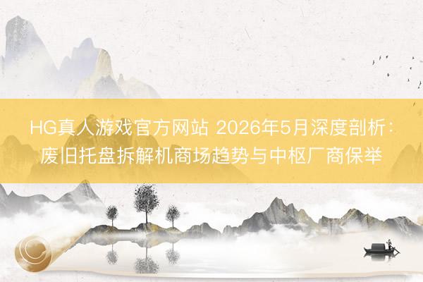 HG真人游戏官方网站 2026年5月深度剖析：废旧托盘拆解机商场趋势与中枢厂商保举