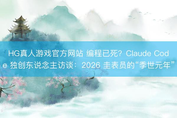 HG真人游戏官方网站 编程已死？Claude Code 独创东说念主访谈：2026 圭表员的“季世元年”